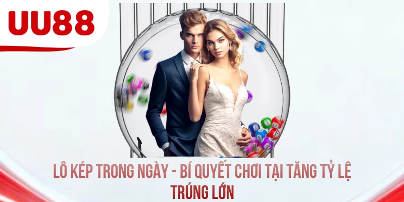 Lô Kép Trong Ngày - Bí Quyết Chơi Tăng Tỷ Lệ Trúng Lớn