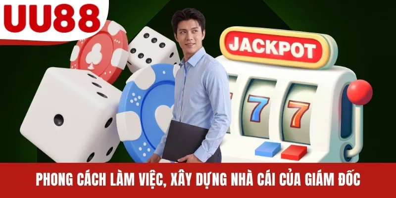 Phong cách làm việc, xây dựng nhà cái của giám đốc