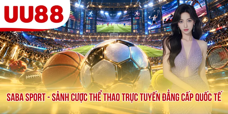 Saba Sport - Sảnh Cược Thể Thao Trực Tuyến Đẳng Cấp Quốc Tế