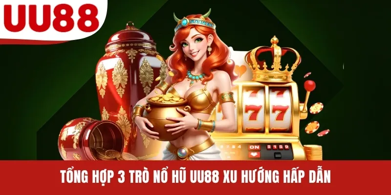 Tổng hợp 3 trò nổ hũ UU88 xu hướng hấp dẫn